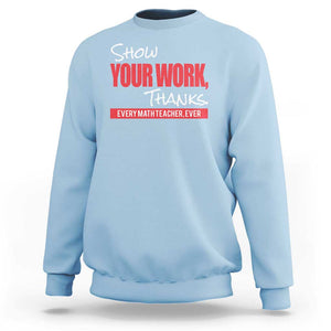 Math Teacher Sweatshirt Show Your Work Thanks TS09 Light Blue Print Your Wear