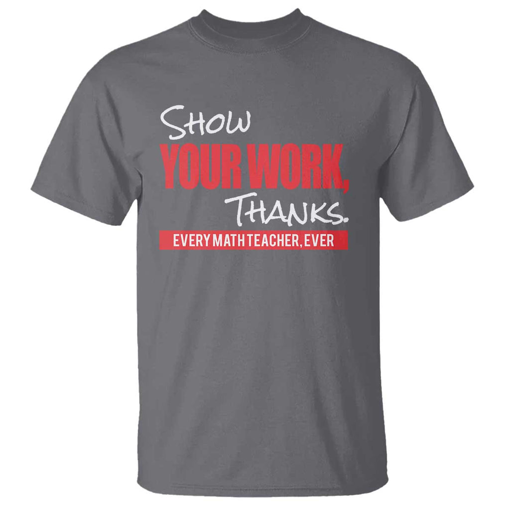 Math Teacher T Shirt Show Your Work Thanks TS09 Charcoal Print Your Wear