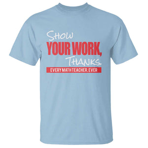 Math Teacher T Shirt Show Your Work Thanks TS09 Light Blue Print Your Wear