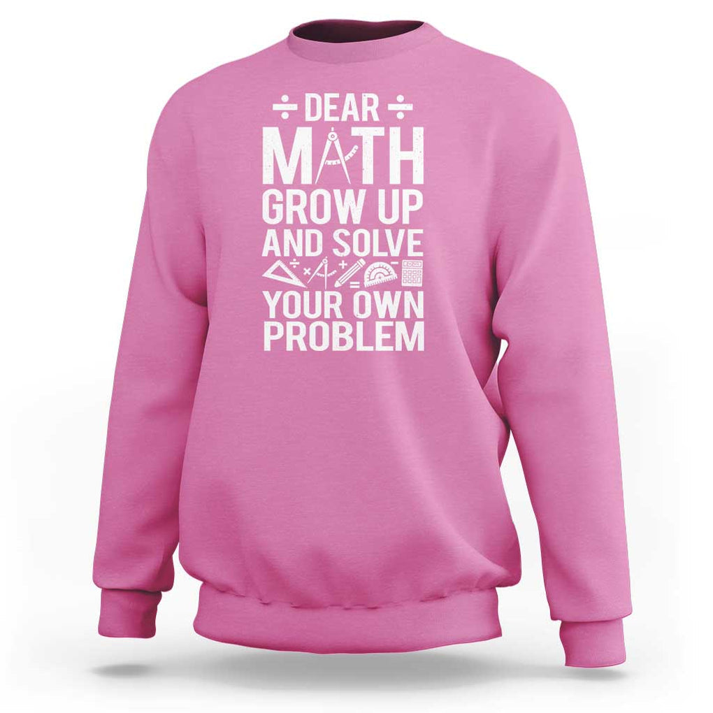 Funny Dear Math Grow Up And Solve Your Own Problems Sweatshirt TS09 Azalea Print Your Wear