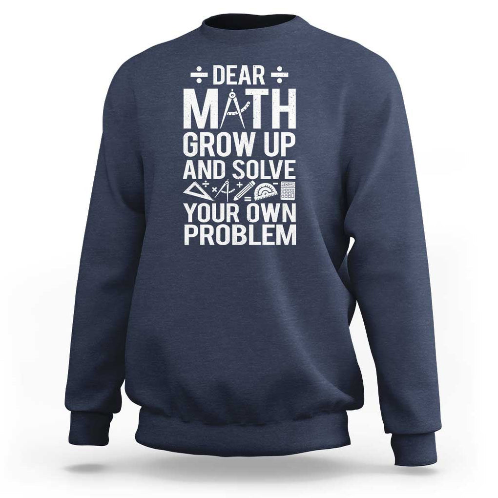 Funny Dear Math Grow Up And Solve Your Own Problems Sweatshirt TS09 Navy Print Your Wear