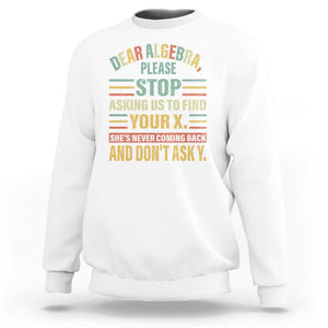 Funny Math Sweatshirt Dear Algebra Stop Asking Us To Find Your X TS09 White Print Your Wear