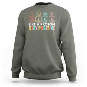 Funny Science Sweatshirt Think Like A Proton Stay Positive Retro TS09 Military Green Print Your Wear