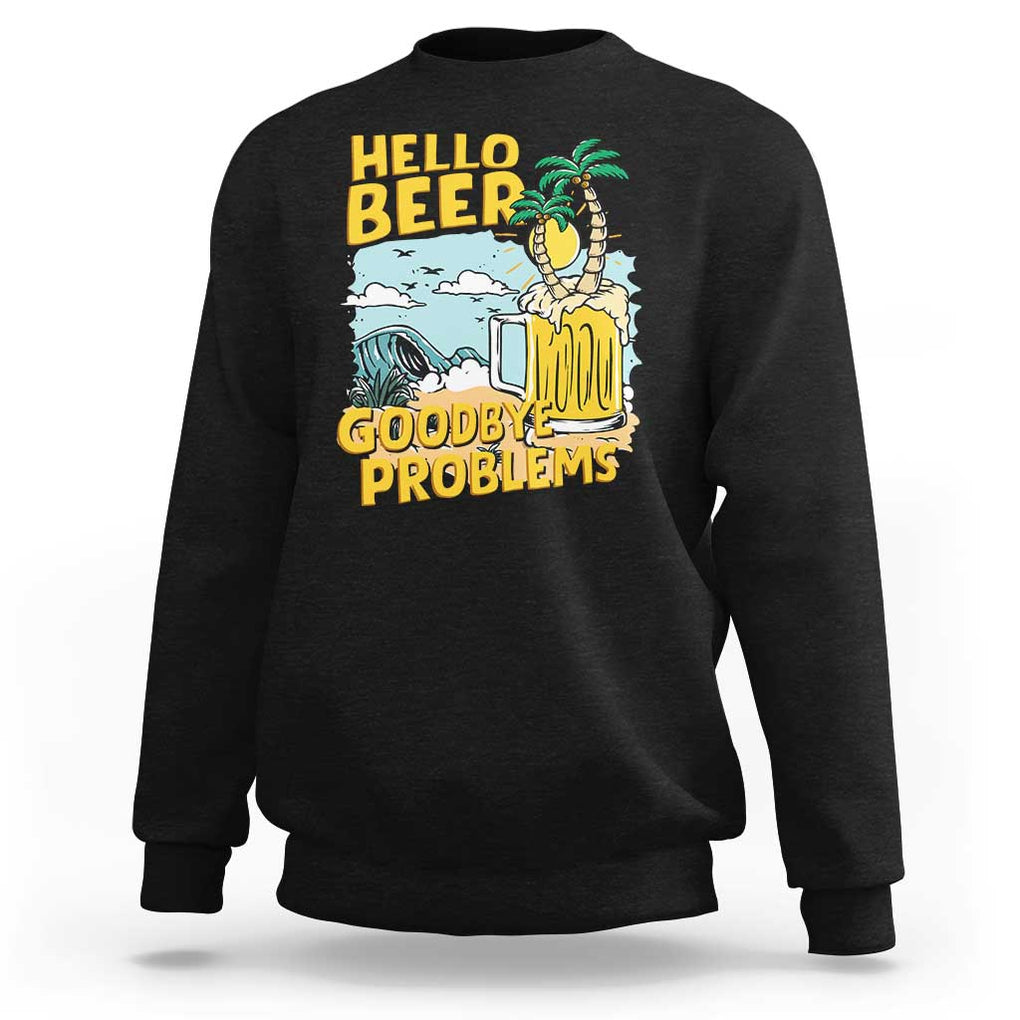 Funny Beer Lover Sweatshirt Hello Beer Goodbye Problems Beach Holiday TS09 Black Print Your Wear