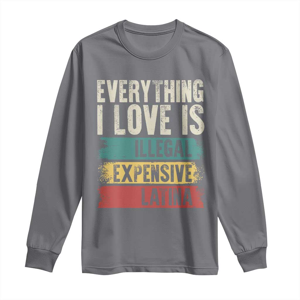 Everything I Love Is Illegal Expensive Or Latina Long Sleeve Shirt TS09 Charcoal Print Your Wear
