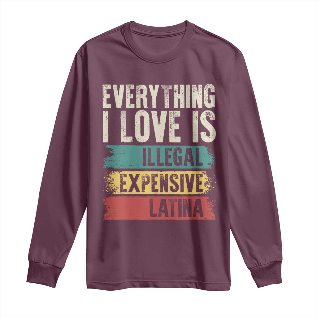 Everything I Love Is Illegal Expensive Or Latina Long Sleeve Shirt TS09 Maroon Print Your Wear