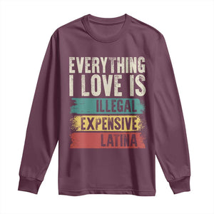 Everything I Love Is Illegal Expensive Or Latina Long Sleeve Shirt TS09 Maroon Print Your Wear