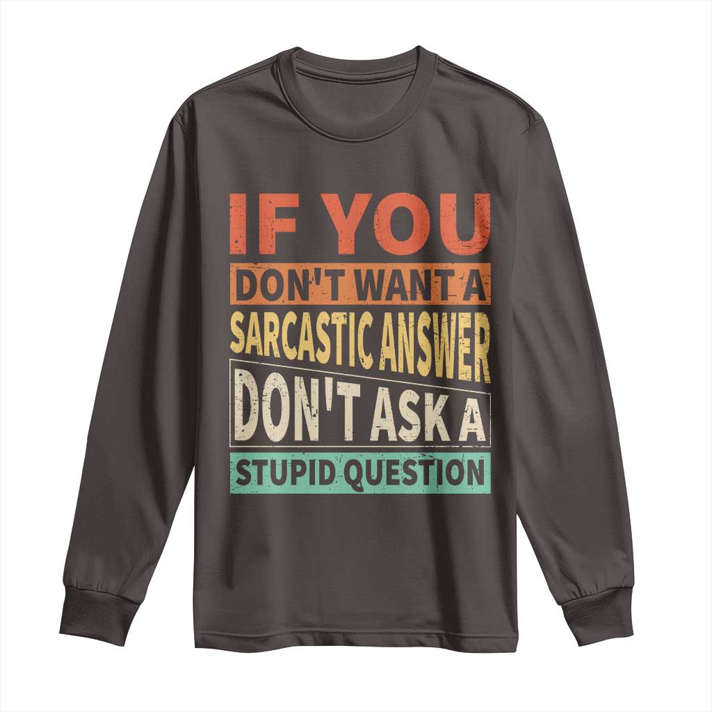 If You Dont Want Sarcastic Answer Don's Ask A Stupid Question Long Sleeve Shirt TS09 Dark Chocolate Print Your Wear