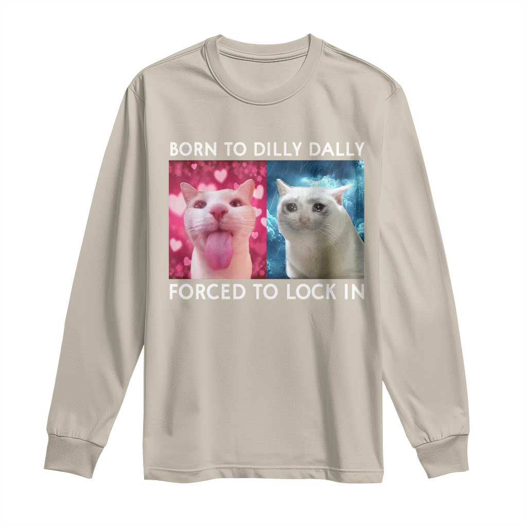Funny Cat Meme Long Sleeve Shirt Born To Dilly Dally Forced To Lock In TS09 Sand Print Your Wear