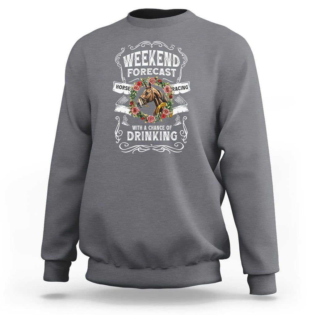 Weekend Forecast Horse Racing With A Chance Of Drinking Sweatshirt TS09 Charcoal Print Your Wear