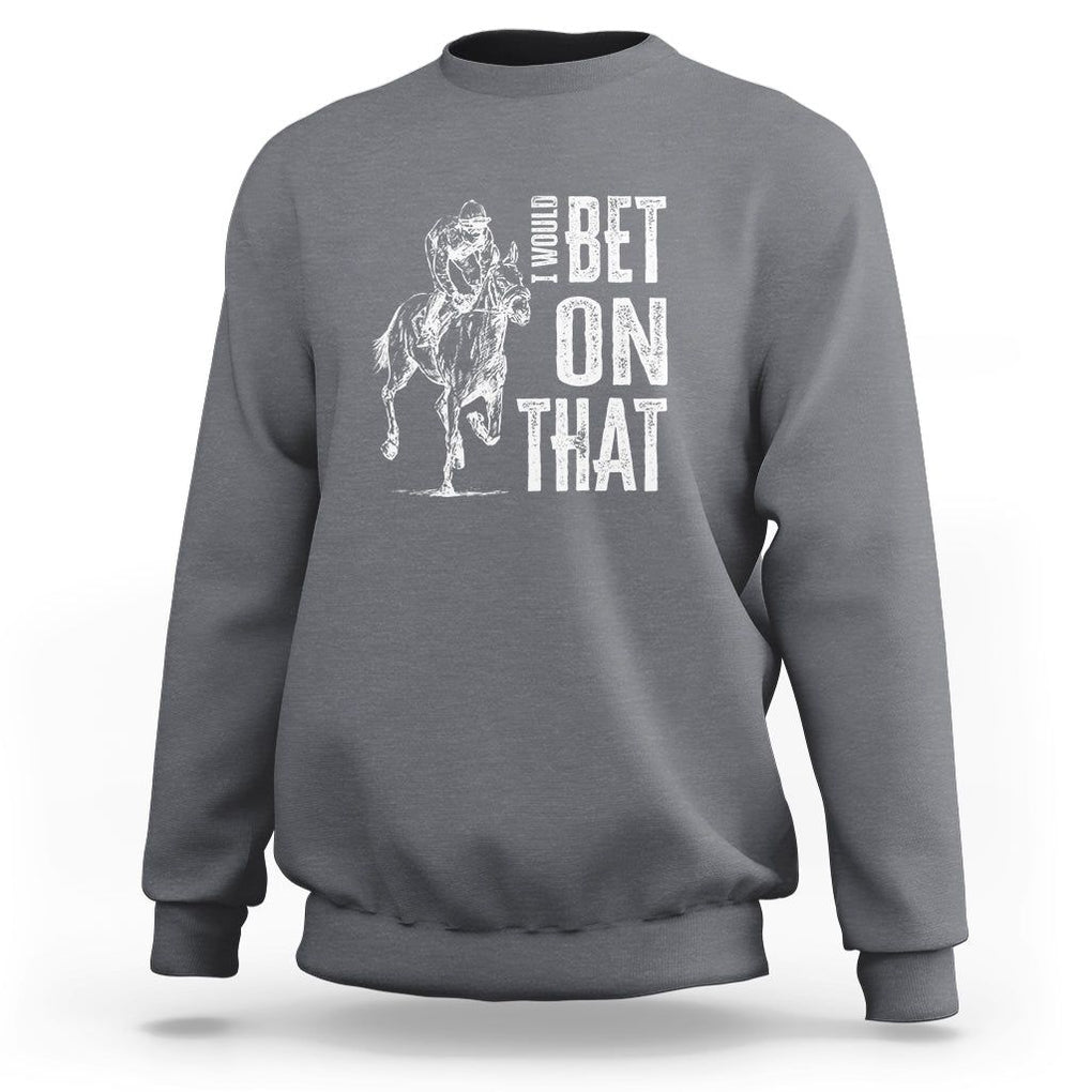Funny Horse Racing Sweatshirt I'd Bet On That Horses Race Lover TS09 Charcoal Print Your Wear