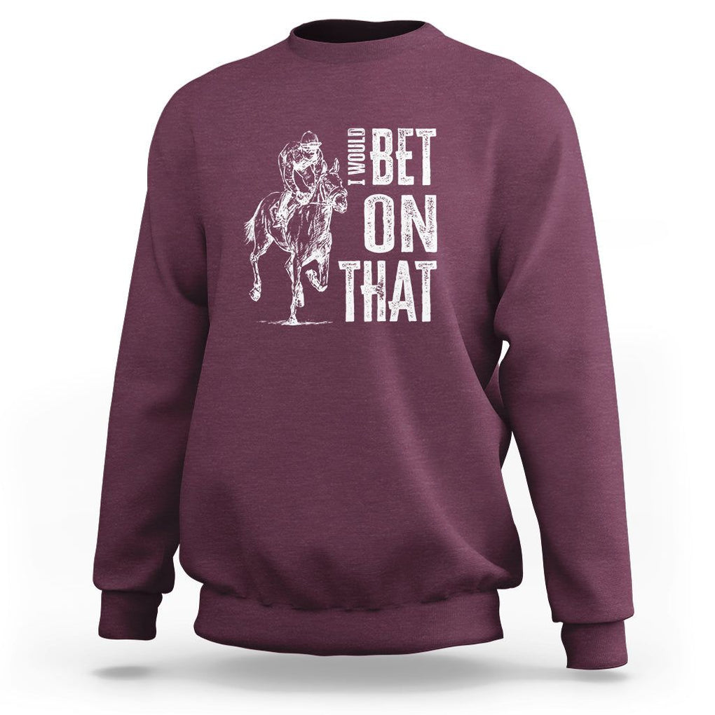 Funny Horse Racing Sweatshirt I'd Bet On That Horses Race Lover TS09 Maroon Print Your Wear