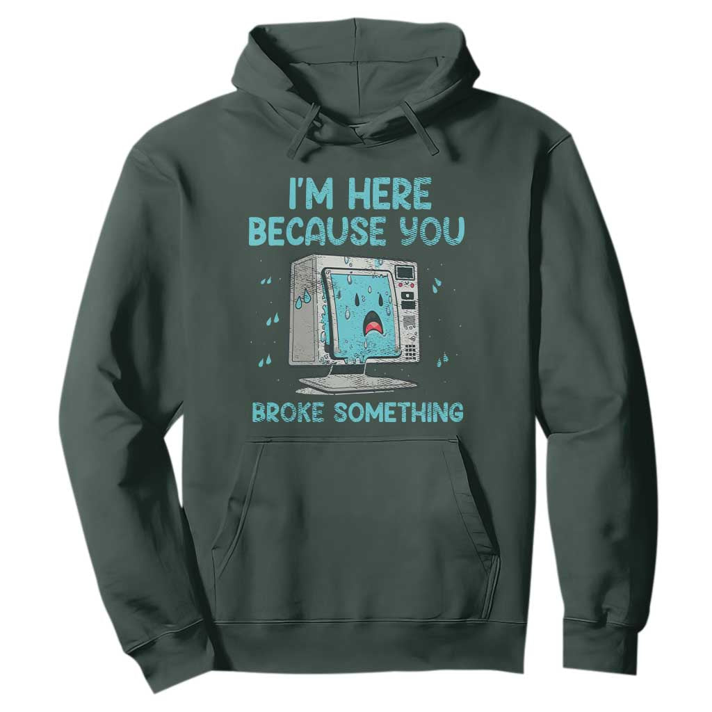 Funny Tech Support Hoodie I'm Here Because You Broke Something TS09 Dark Forest Green Print Your Wear