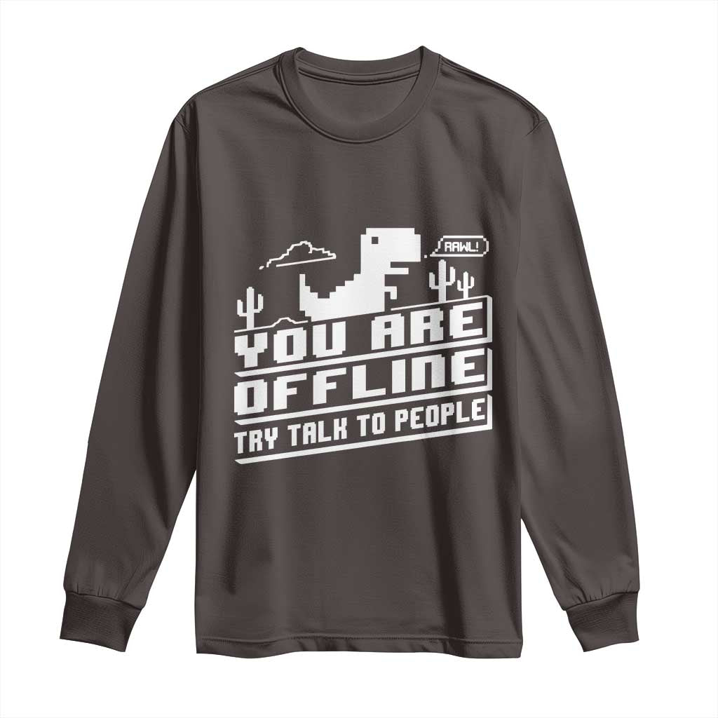 Funny You Are Offline Long Sleeve Shirt Try Talk To People TS09 Dark Chocolate Print Your Wear