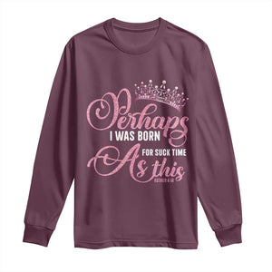 Funny Purim Queen Long Sleeve Shirt Perhaps I Was Born For Such Time As This TS09 Maroon Print Your Wear