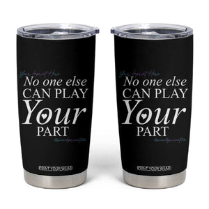 Suicide Prevention Tumbler Cup No One Else Can Play Your Part TS09 Black Print Your Wear
