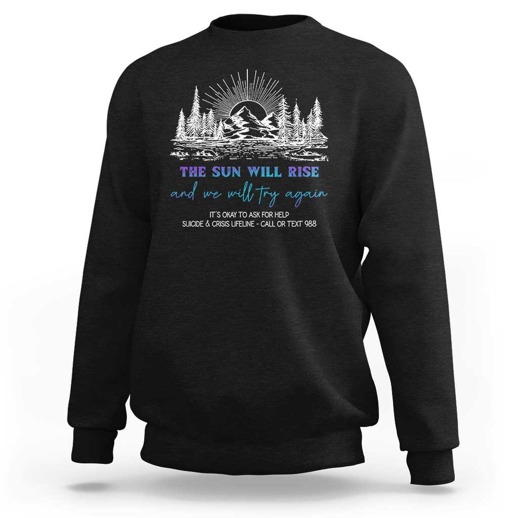 Suicide Prevention Sweatshirt The Sun Will Rise And We Will Try Again Call Or Text 988 TS09 Black Print Your Wear