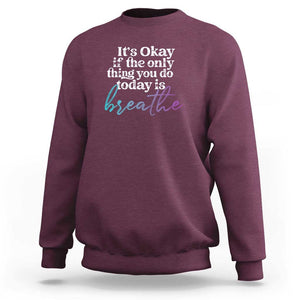 Suicide Prevention Sweatshirt It's Ok If The Only Thing You Did Today Was Breathe TS09 Maroon Print Your Wear