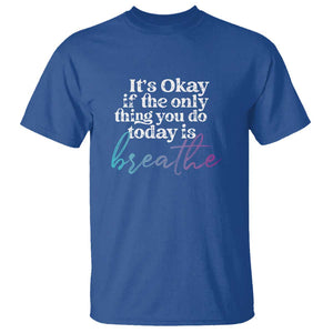 Suicide Prevention T Shirt It's Ok If The Only Thing You Did Today Was Breathe TS09 Royal Blue Print Your Wear