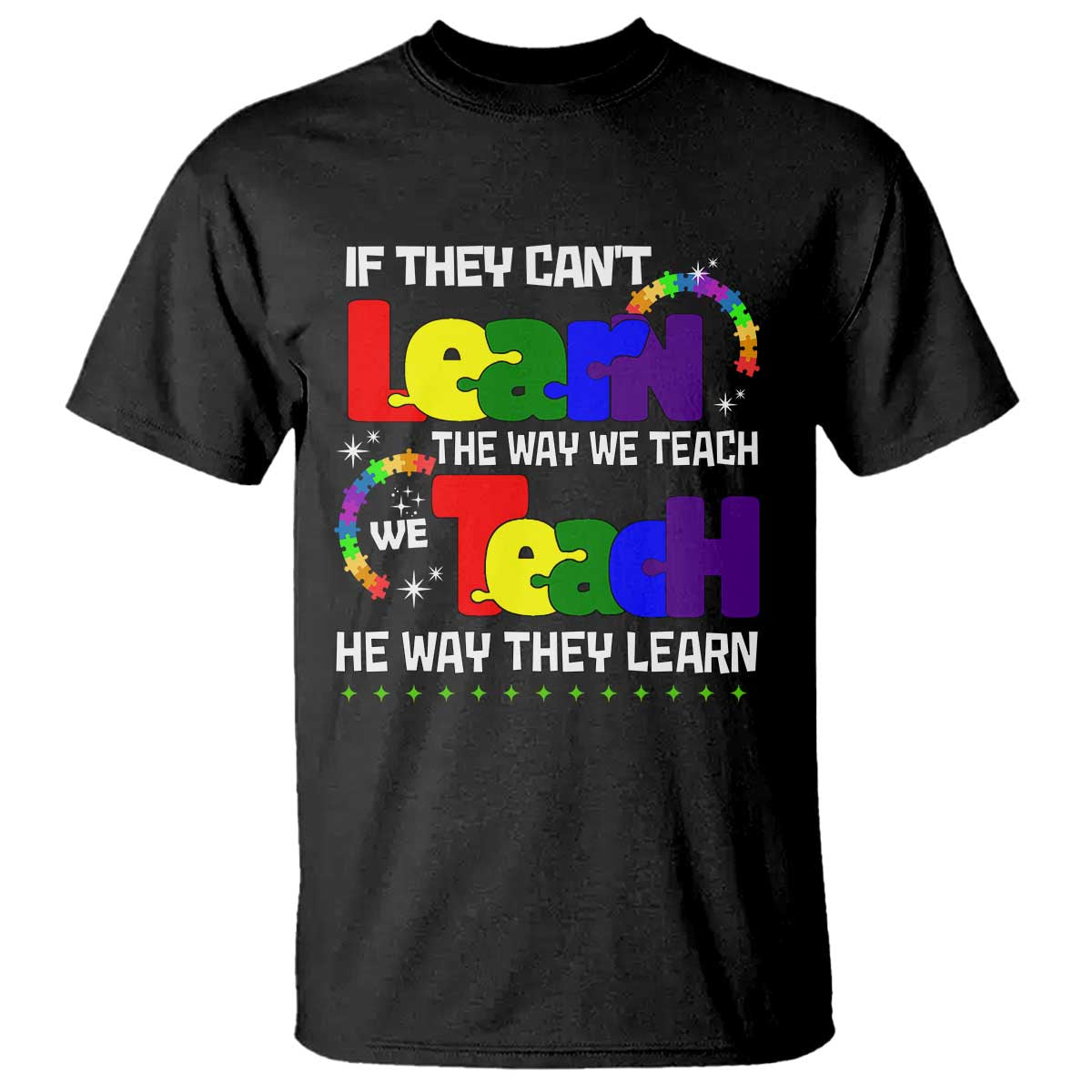 Autism Awareness T Shirt If They Can't Learn The Way We Teach Teach The Way They Learn Teacher TS09 Black Printyourwear