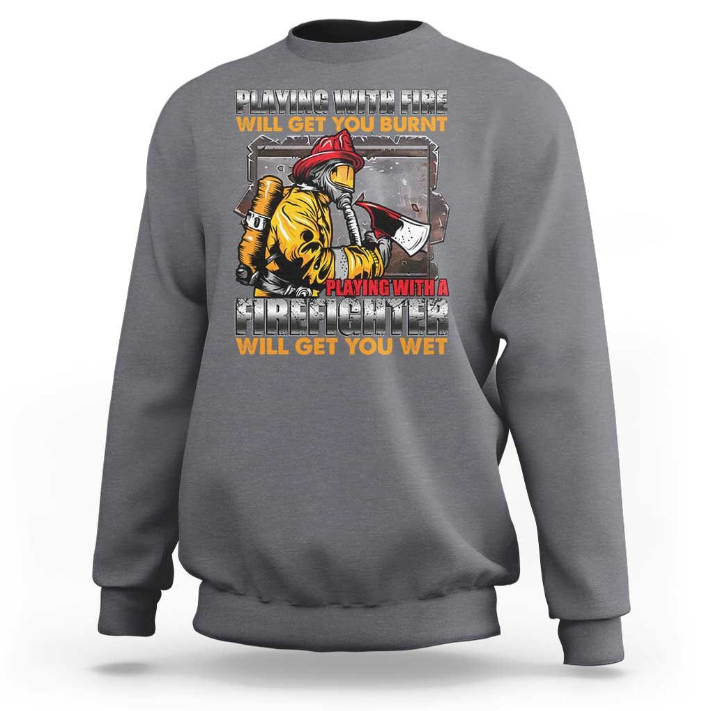 Funny Firefighter Sweatshirt Playing With A Firefighter Will Get You Wet TS09 Charcoal Print Your Wear