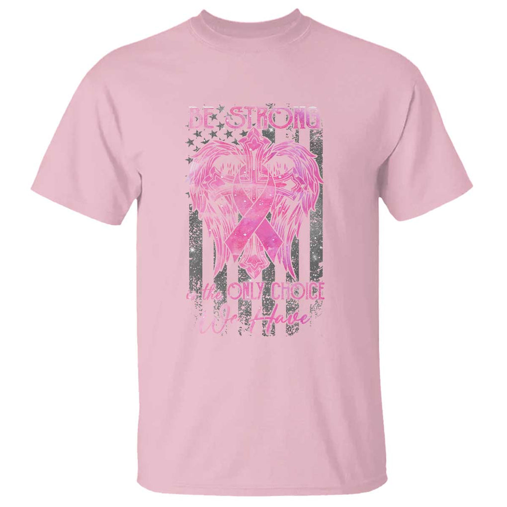 Breast Cancer T Shirt Be Strong Is The Only Choice We Have TS09 Light Pink Print Your Wear