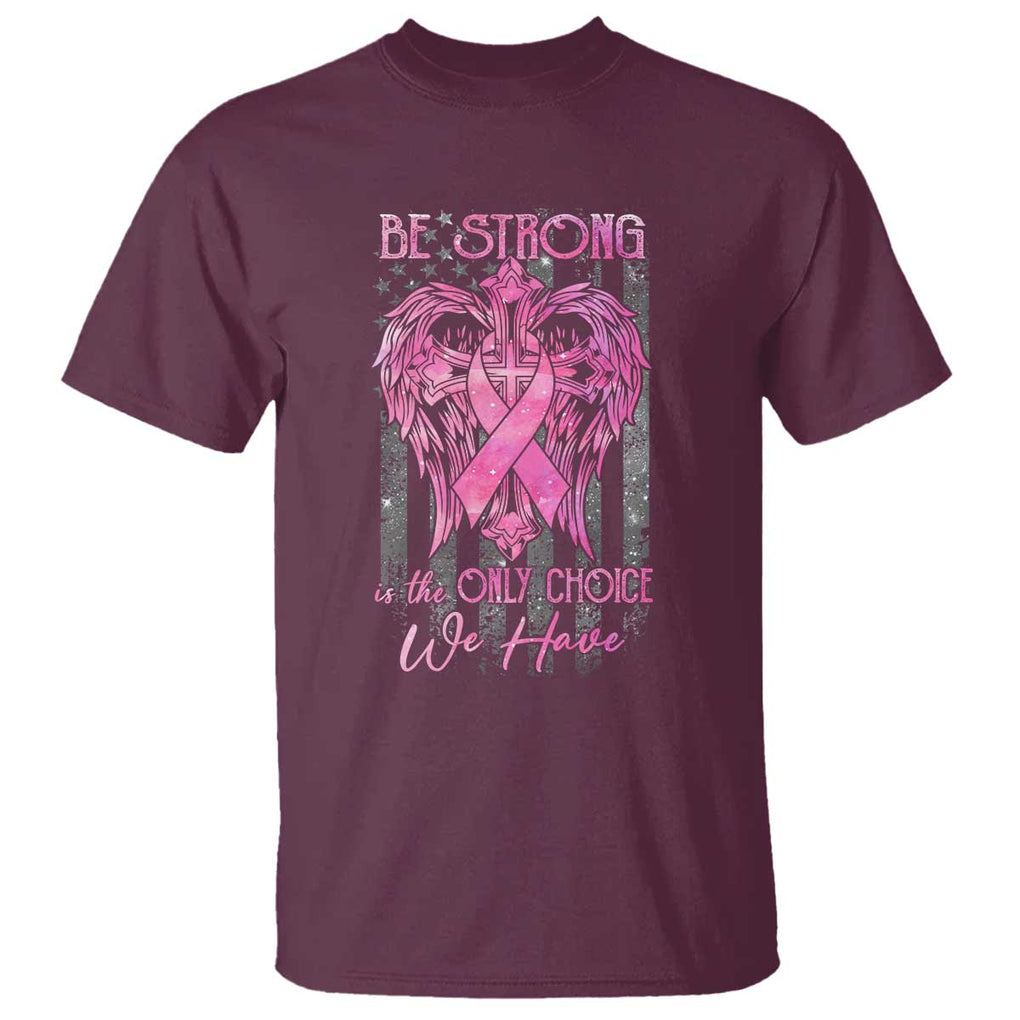 Breast Cancer T Shirt Be Strong Is The Only Choice We Have TS09 Maroon Print Your Wear