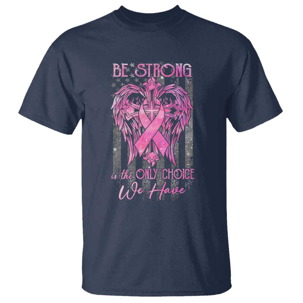 Breast Cancer T Shirt Be Strong Is The Only Choice We Have TS09 Navy Print Your Wear