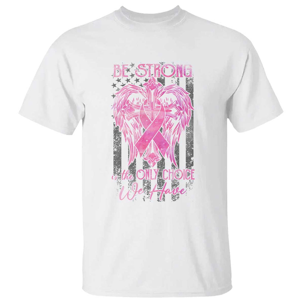 Breast Cancer T Shirt Be Strong Is The Only Choice We Have TS09 White Print Your Wear