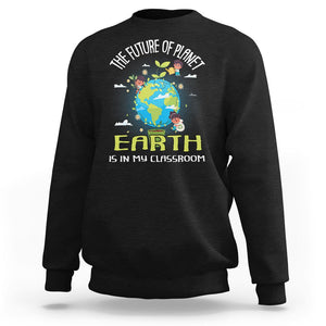 Earth Day Teacher Sweatshirt The Future Of Planet Earth Is In My Classroom Cute Kids TS09 Black Printyourwear