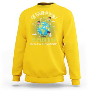 Earth Day Teacher Sweatshirt The Future Of Planet Earth Is In My Classroom Cute Kids TS09 Daisy Printyourwear