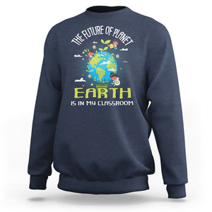 Earth Day Teacher Sweatshirt The Future Of Planet Earth Is In My Classroom Cute Kids TS09 Navy Printyourwear