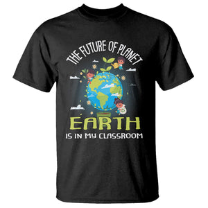 Earth Day Teacher T Shirt The Future Of Planet Earth Is In My Classroom Cute Kids TS09 Black Printyourwear