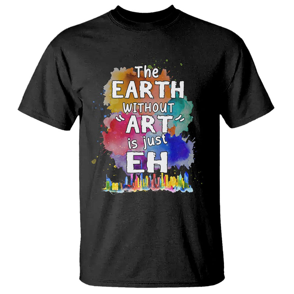 Funny Art Teacher T Shirt Earth Without Art Is Just Eh Water Color Painting Artist Wordplay Puns TS09 Black Printyourwear