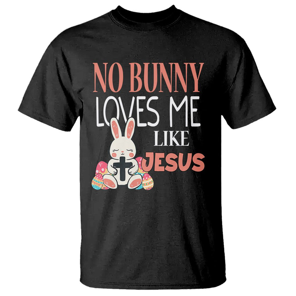 Easter Day T Shirt No Bunny Loves Me Like Jesus Cute Rabbit Christian TS09 Black Printyourwear