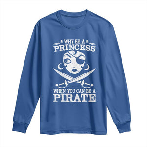 Funny Why Be A Princess When You Can Be A Pirate Long Sleeve Shirt TS09 Royal Blue Print Your Wear