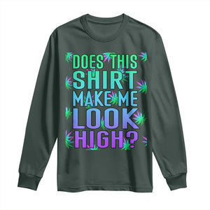 Funny Marijuana Long Sleeve Shirt Does This Shirt Make Me Look High 420 Weed TS09 Dark Forest Green Print Your Wear