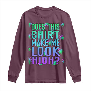 Funny Marijuana Long Sleeve Shirt Does This Shirt Make Me Look High 420 Weed TS09 Maroon Print Your Wear