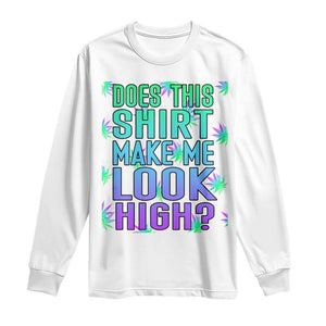 Funny Marijuana Long Sleeve Shirt Does This Shirt Make Me Look High 420 Weed TS09 White Print Your Wear