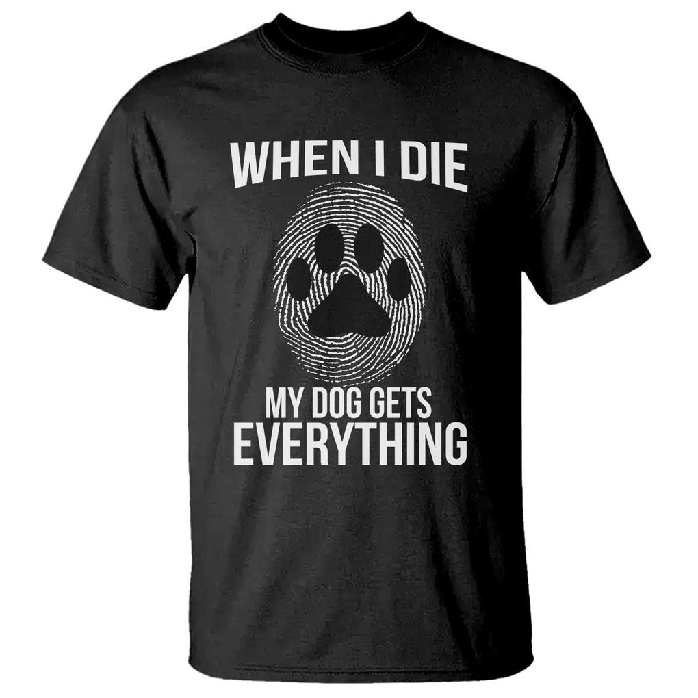 Dog Owner T Shirt When I Die The Dog Gets Everything TS09 Black Print Your Wear