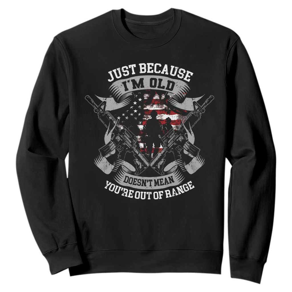 Veteran Sweatshirt Just Because I'm Old Doesn't Mean You're Out of Range TS09 Black Print Your Wear