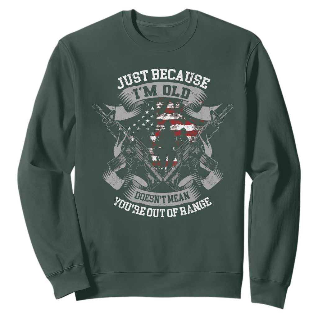 Veteran Sweatshirt Just Because I'm Old Doesn't Mean You're Out of Range TS09 Dark Forest Green Print Your Wear