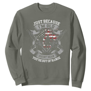 Veteran Sweatshirt Just Because I'm Old Doesn't Mean You're Out of Range TS09 Military Green Print Your Wear