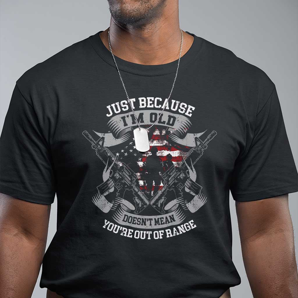 Veteran T Shirt Just Because I'm Old Doesn't Mean You're Out of Range TS09 Black Print Your Wear