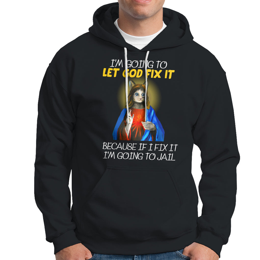 Jesus Cat Let God Fix It Because If I Fix It I'm Going To Jail Hoodie TS09 Black Printyourwear