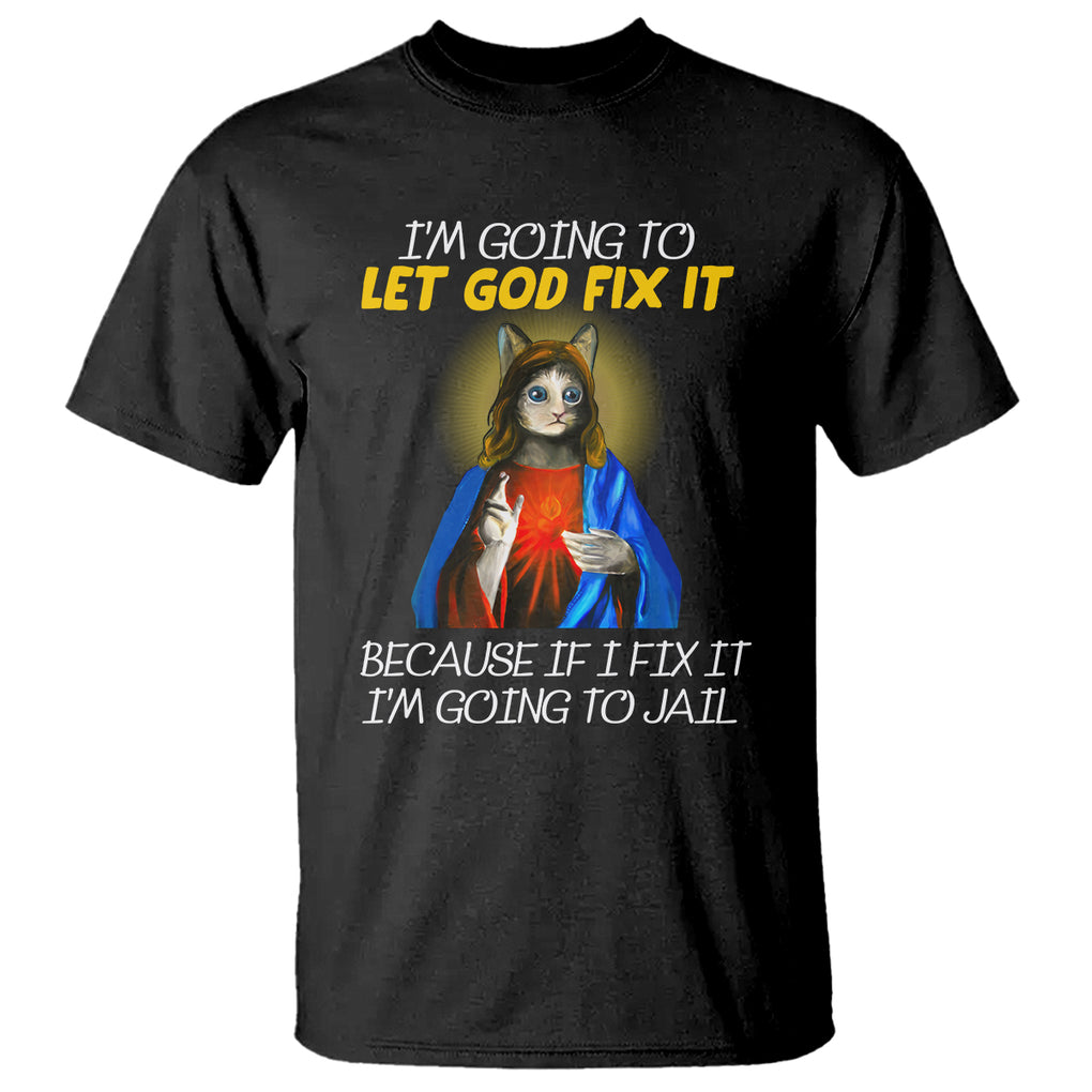 Jesus Cat Let God Fix It Because If I Fix It I'm Going To Jail T Shirt TS09 Black Printyourwear