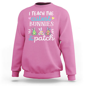 Easter Day Sweatshirt Bunny Teacher I Teach The Cutest Bunnies In The Patch TS09 Azalea Printyourwear