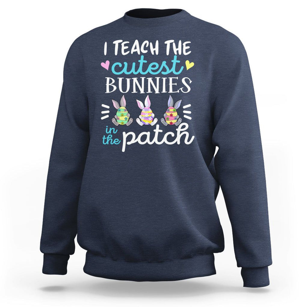 Easter Day Sweatshirt Bunny Teacher I Teach The Cutest Bunnies In The Patch TS09 Navy Printyourwear