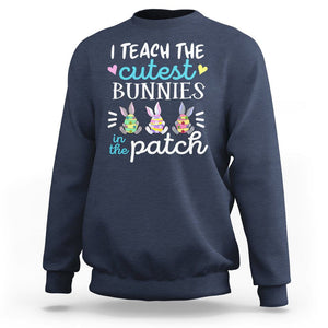 Easter Day Sweatshirt Bunny Teacher I Teach The Cutest Bunnies In The Patch TS09 Navy Printyourwear