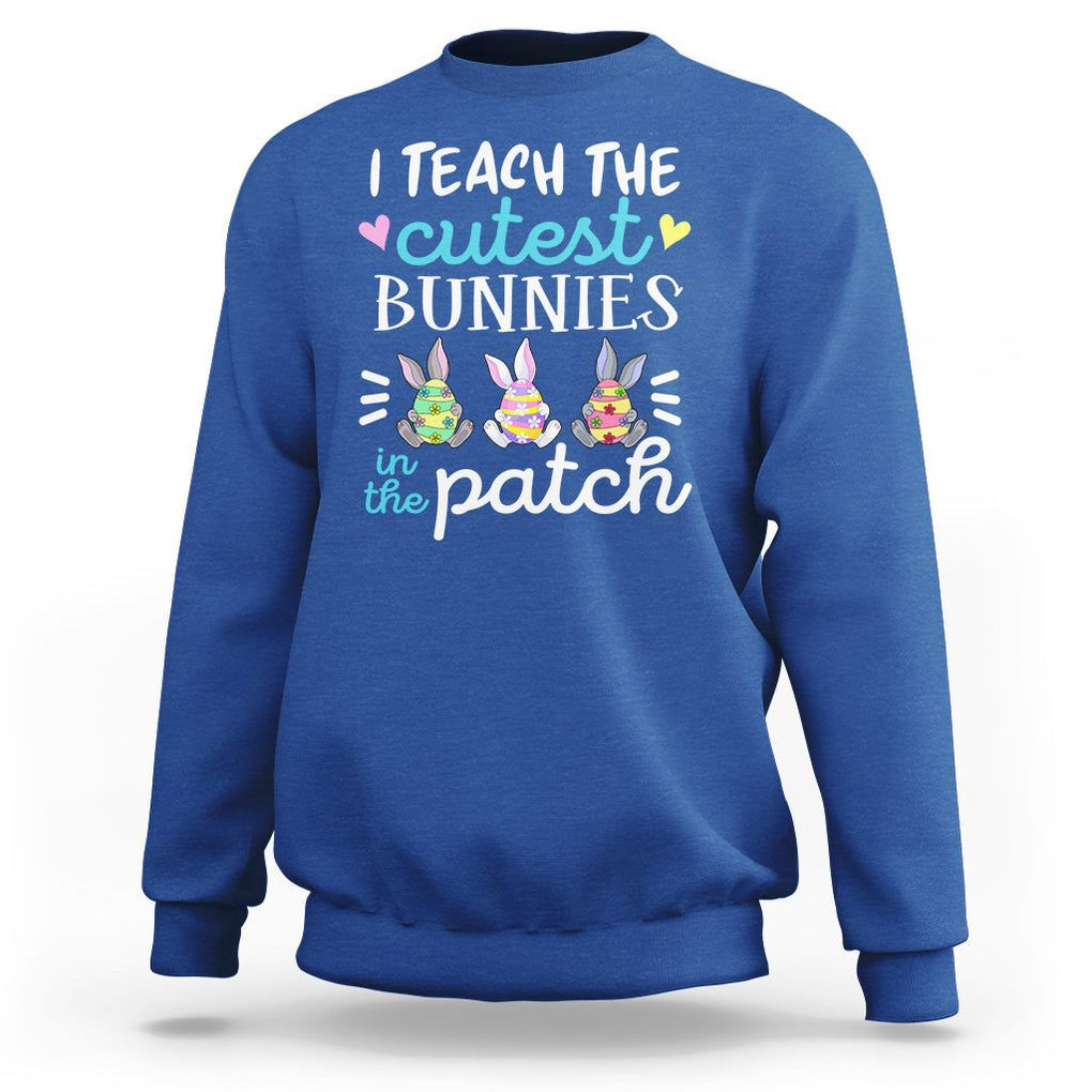 Easter Day Sweatshirt Bunny Teacher I Teach The Cutest Bunnies In The Patch TS09 Royal Blue Printyourwear